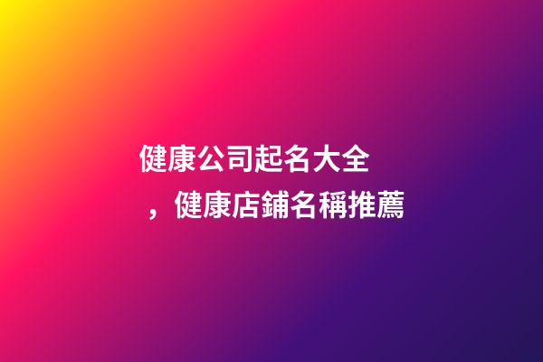 健康公司起名大全，健康店鋪名稱推薦